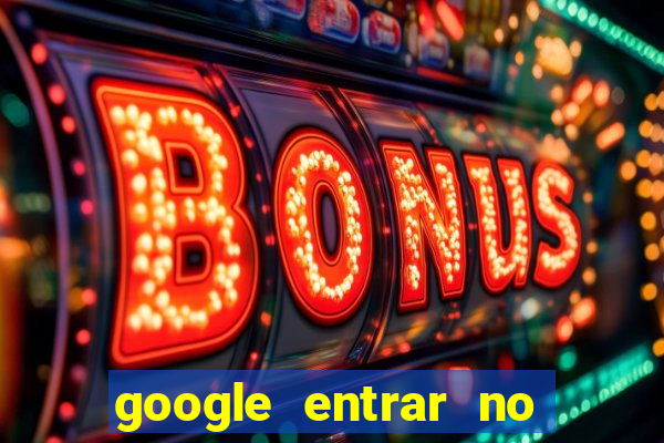 google entrar no jogo de c****