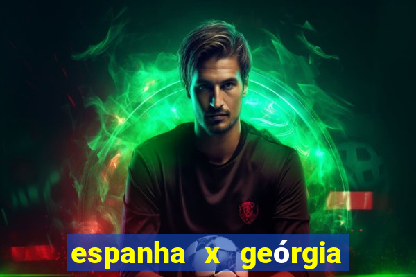 espanha x geórgia onde assistir