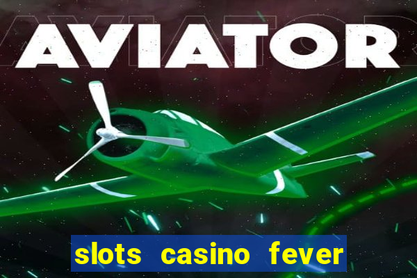 slots casino fever  - win big