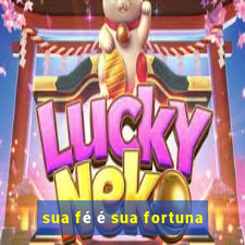 sua fé é sua fortuna