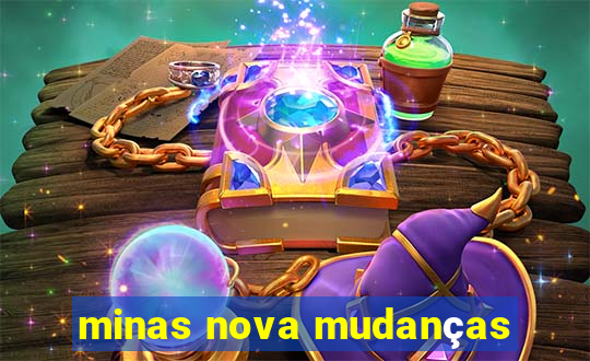 minas nova mudanças