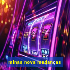 minas nova mudanças