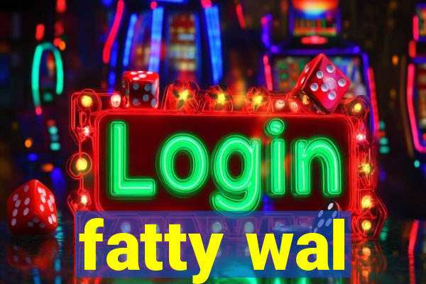 fatty wal