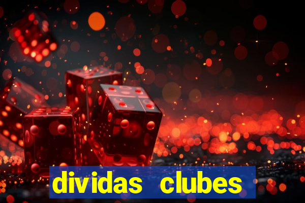 dividas clubes brasileiros 2024