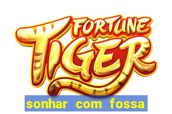 sonhar com fossa jogo do bicho