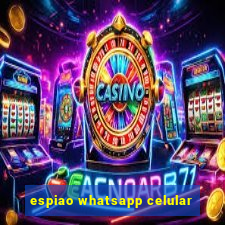 espiao whatsapp celular