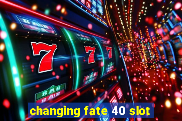 changing fate 40 slot