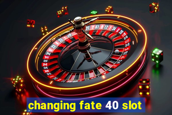 changing fate 40 slot