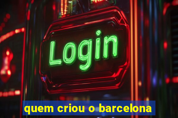 quem criou o barcelona