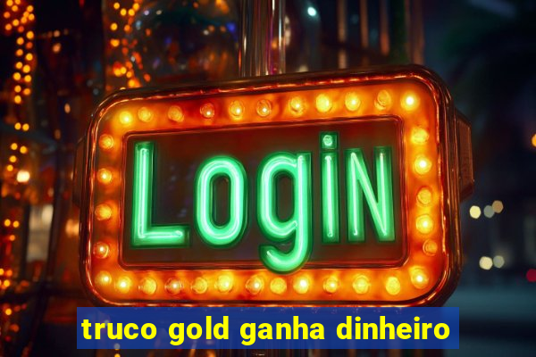 truco gold ganha dinheiro