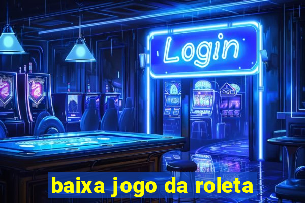 baixa jogo da roleta