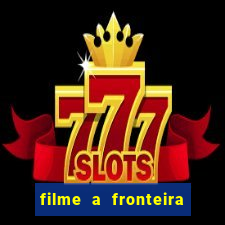 filme a fronteira 2007 completo dublado