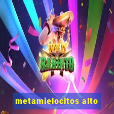 metamielocitos alto