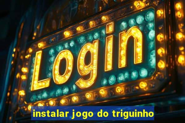 instalar jogo do triguinho