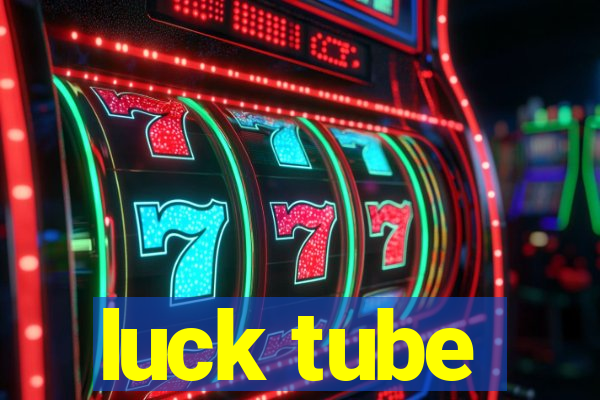 luck tube