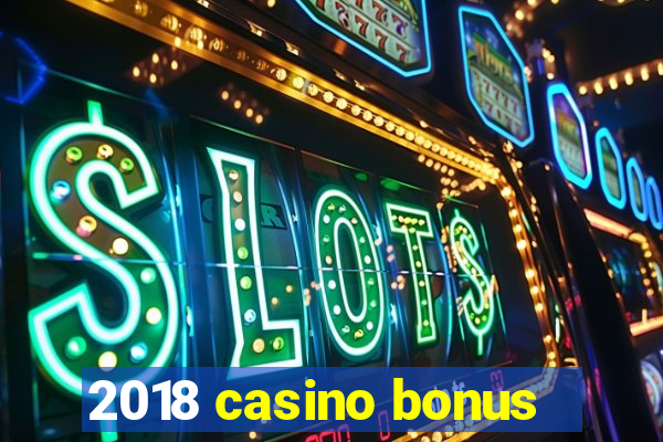 2018 casino bonus