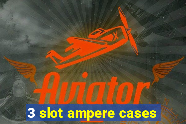 3 slot ampere cases