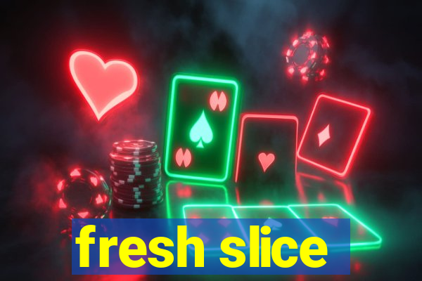 fresh slice