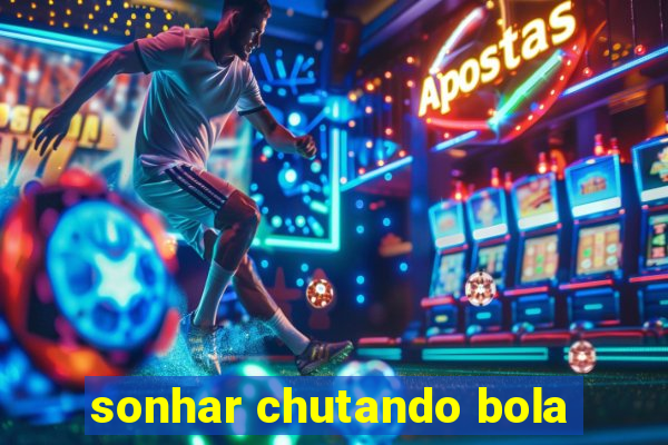 sonhar chutando bola