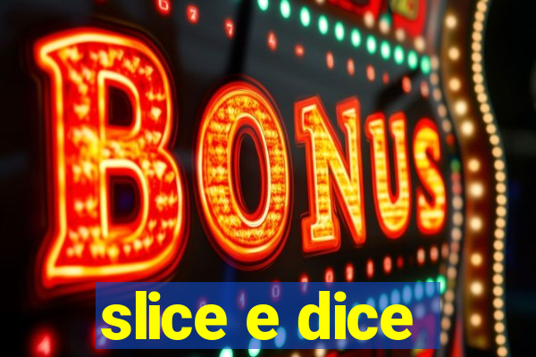 slice e dice