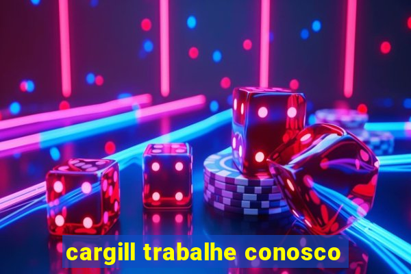 cargill trabalhe conosco