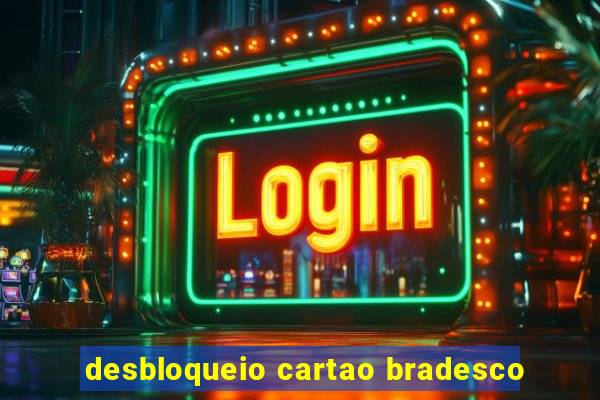 desbloqueio cartao bradesco