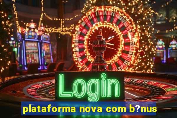 plataforma nova com b?nus