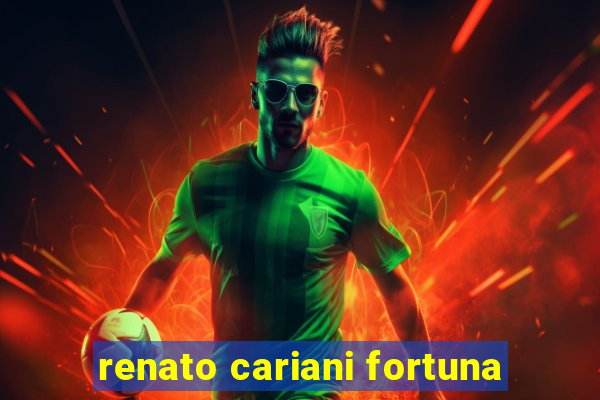 renato cariani fortuna