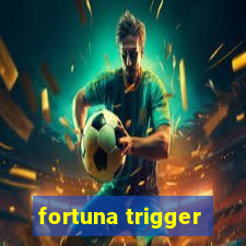 fortuna trigger