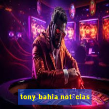 tony bahia not铆cias