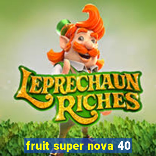 fruit super nova 40