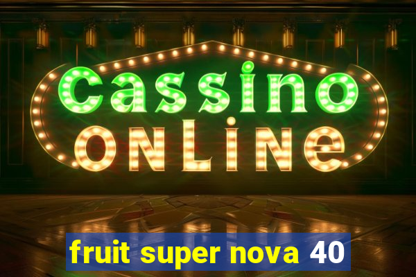 fruit super nova 40