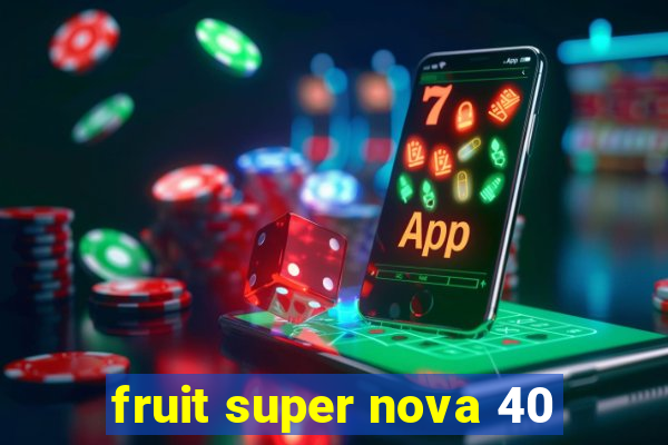 fruit super nova 40