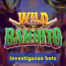 investigacao bets