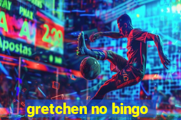 gretchen no bingo