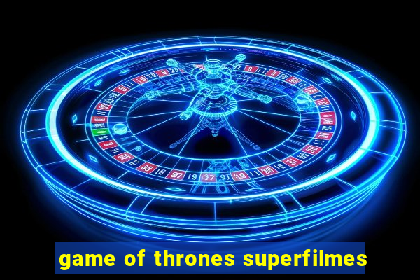 game of thrones superfilmes