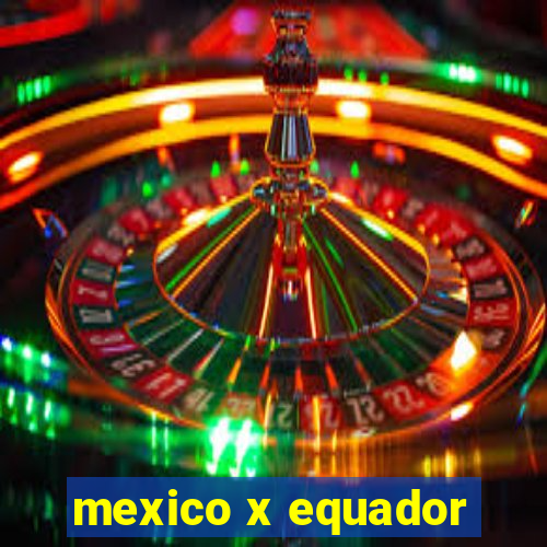 mexico x equador