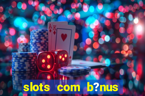 slots com b?nus sem depósito