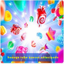 huuuge tube acesso antecipado