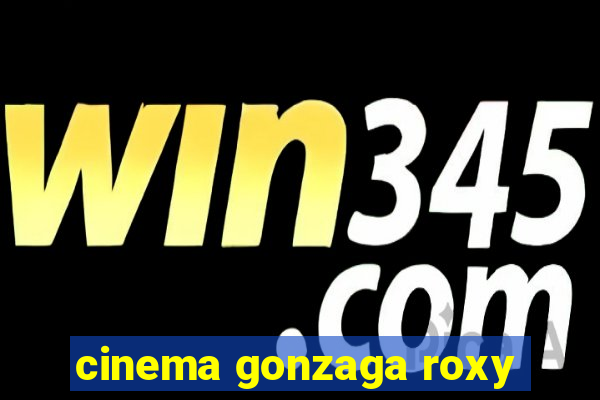 cinema gonzaga roxy