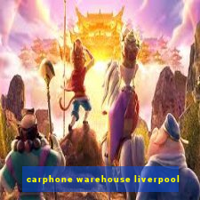 carphone warehouse liverpool