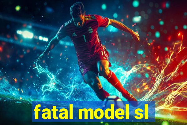 fatal model sl