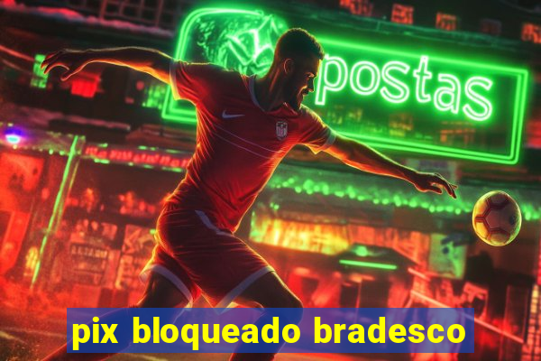 pix bloqueado bradesco