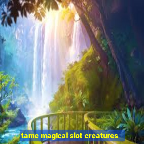 tame magical slot creatures