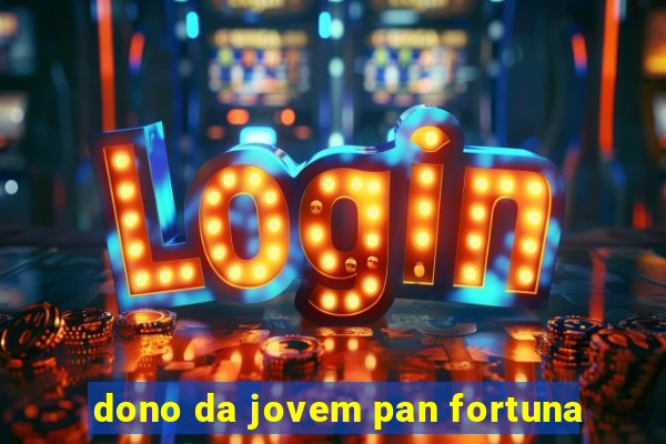 dono da jovem pan fortuna