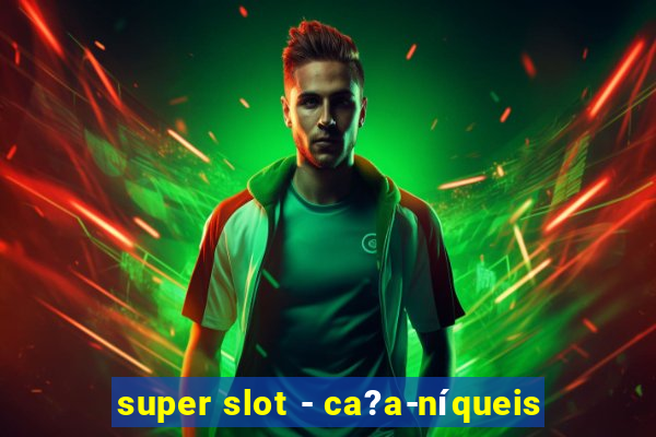 super slot - ca?a-níqueis