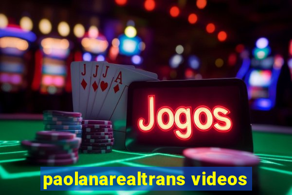 paolanarealtrans videos