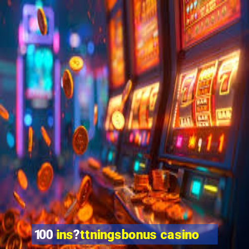 100 ins?ttningsbonus casino