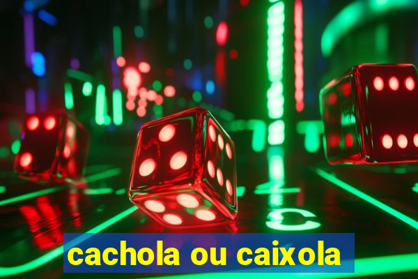 cachola ou caixola