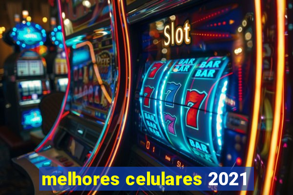 melhores celulares 2021